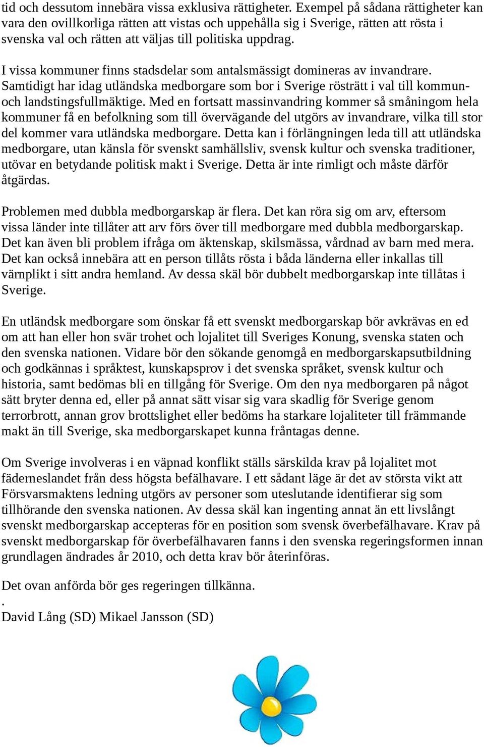 I vissa kommuner finns stadsdelar som antalsmässigt domineras av invandrare. Samtidigt har idag utländska medborgare som bor i Sverige rösträtt i val till kommunoch landstingsfullmäktige.