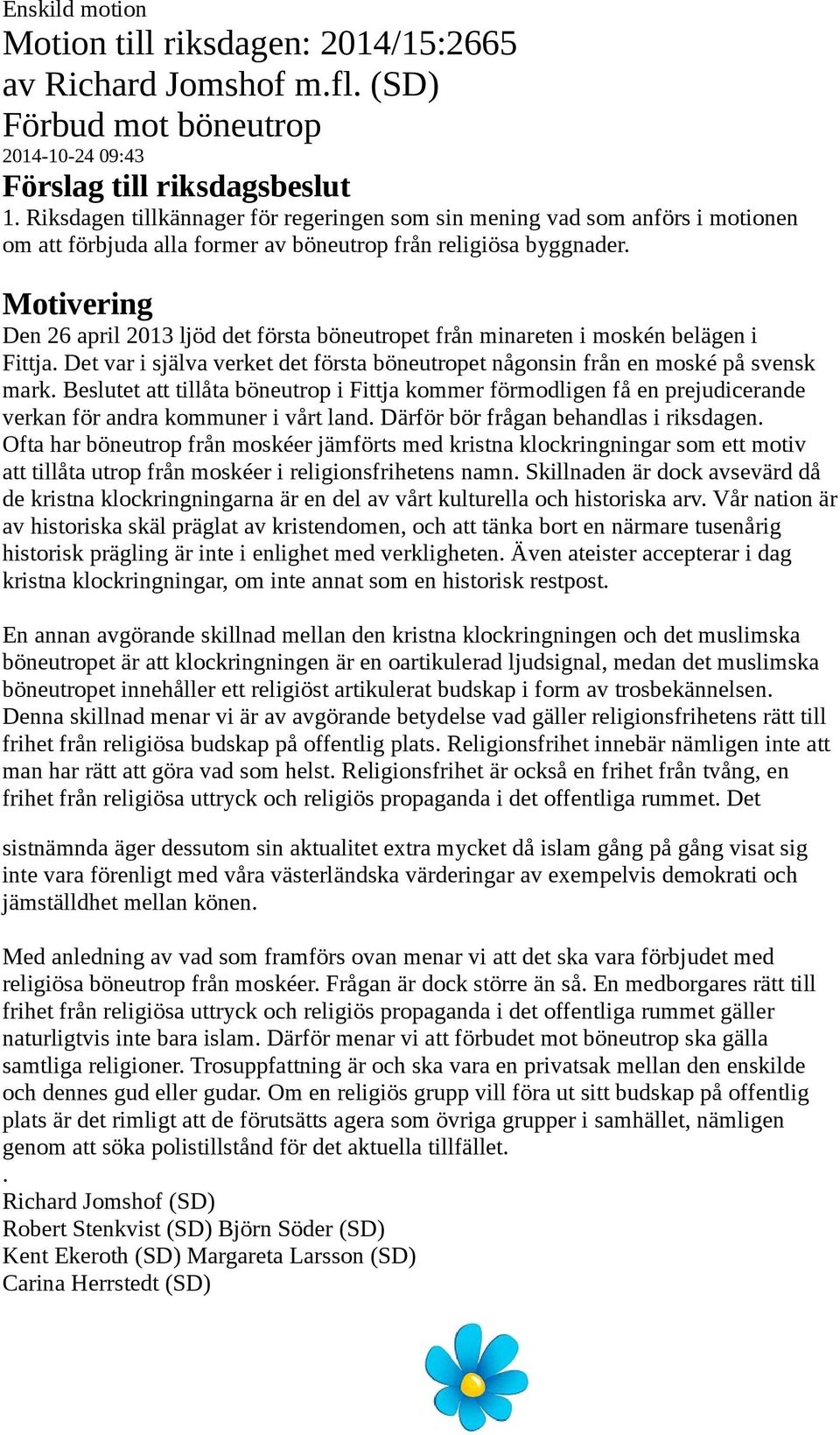 Beslutet att tillåta böneutrop i Fittja kommer förmodligen få en prejudicerande verkan för andra kommuner i vårt land. Därför bör frågan behandlas i riksdagen.