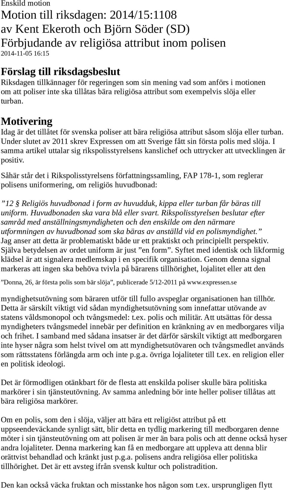 Idag är det tillåtet för svenska poliser att bära religiösa attribut såsom slöja eller turban. Under slutet av 2011 skrev Expressen om att Sverige fått sin första polis med slöja.