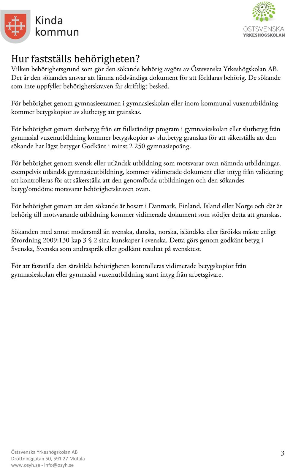 För behörighet genom gymnasieexamen i gymnasieskolan eller inom kommunal vuxenutbildning kommer betygskopior av slutbetyg att granskas.
