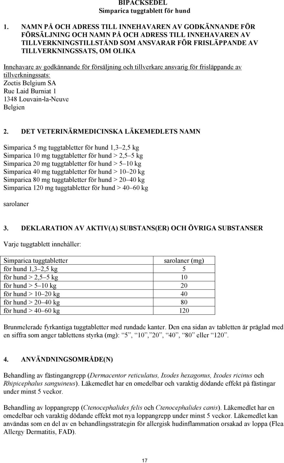 Innehavare av godkännande för försäljning och tillverkare ansvarig för frisläppande av tillverkningssats: Zoetis Belgium SA Rue Laid Burniat 1 1348 Louvain-la-Neuve Belgien 2.