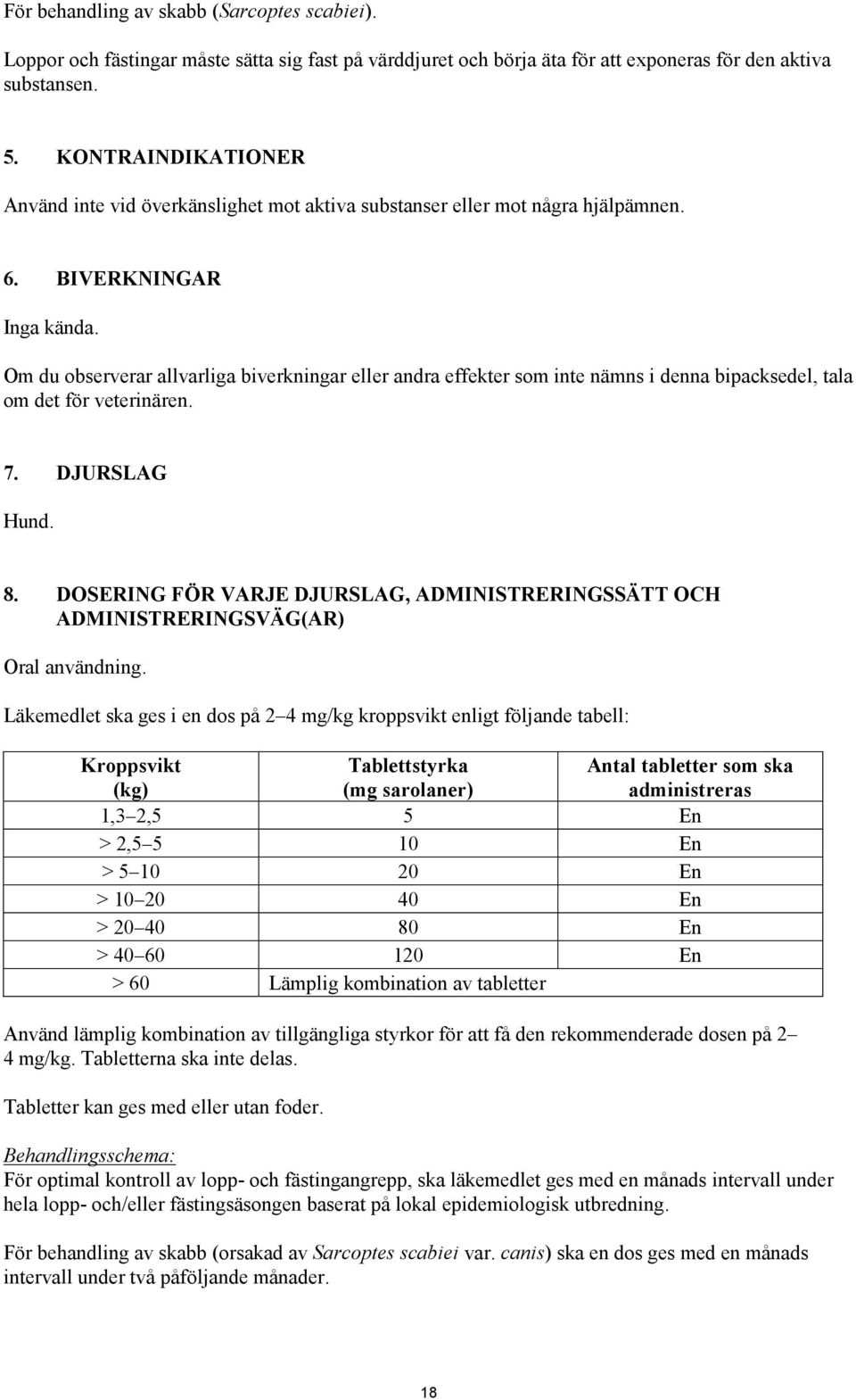 Om du observerar allvarliga biverkningar eller andra effekter som inte nämns i denna bipacksedel, tala om det för veterinären. 7. DJURSLAG Hund. 8.