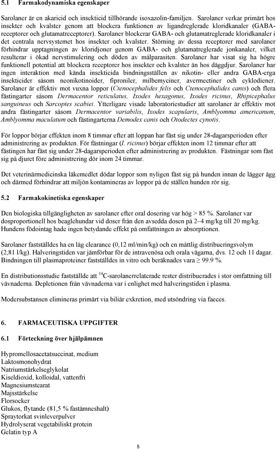 Sarolaner blockerar GABA- och glutamatreglerade kloridkanaler i det centrala nervsystemet hos insekter och kvalster.