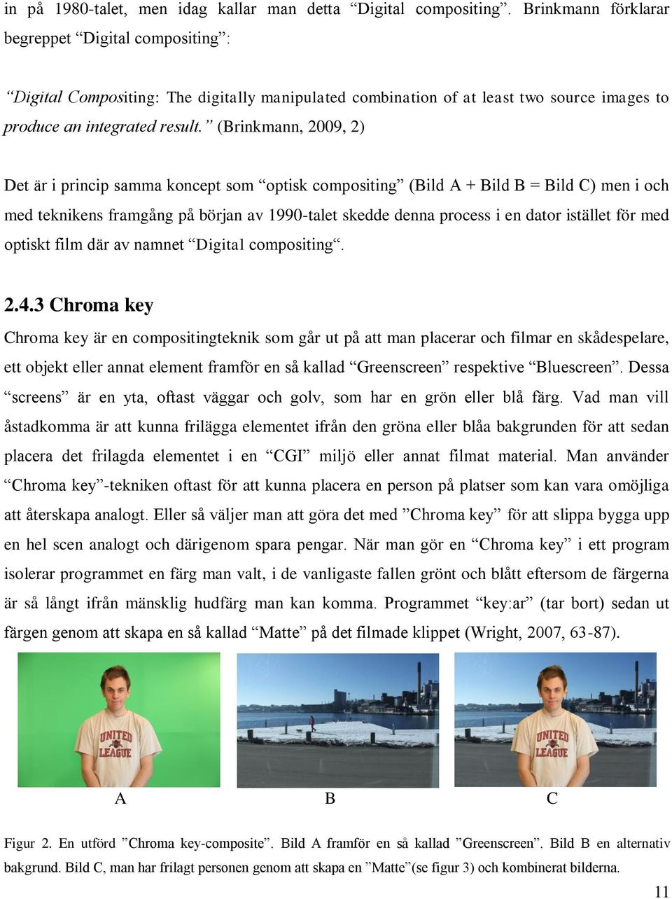 (Brinkmann, 2009, 2) Det är i princip samma koncept som optisk compositing (Bild A + Bild B = Bild C) men i och med teknikens framgång på början av 1990-talet skedde denna process i en dator istället