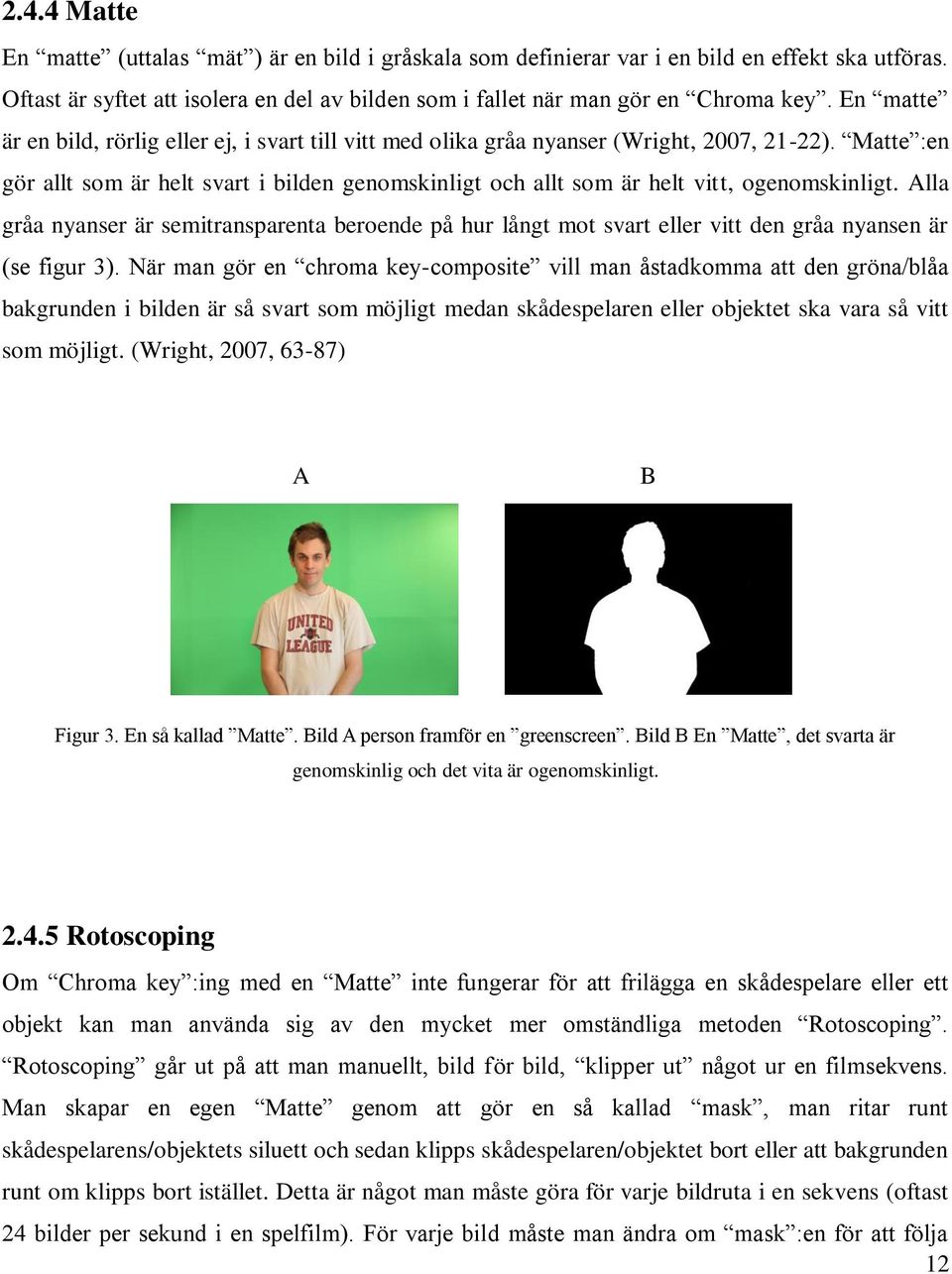 Matte :en gör allt som är helt svart i bilden genomskinligt och allt som är helt vitt, ogenomskinligt.