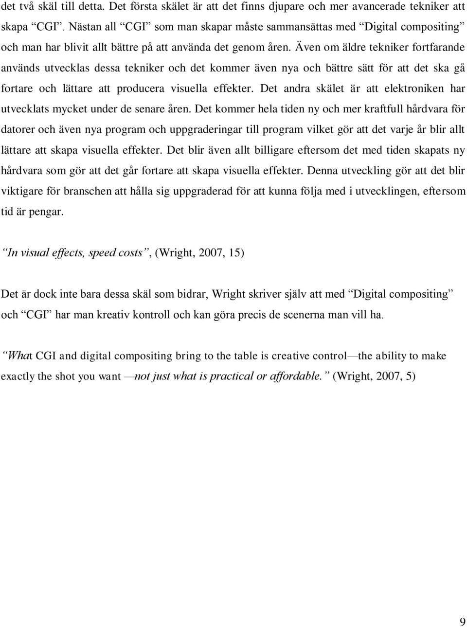 Även om äldre tekniker fortfarande används utvecklas dessa tekniker och det kommer även nya och bättre sätt för att det ska gå fortare och lättare att producera visuella effekter.