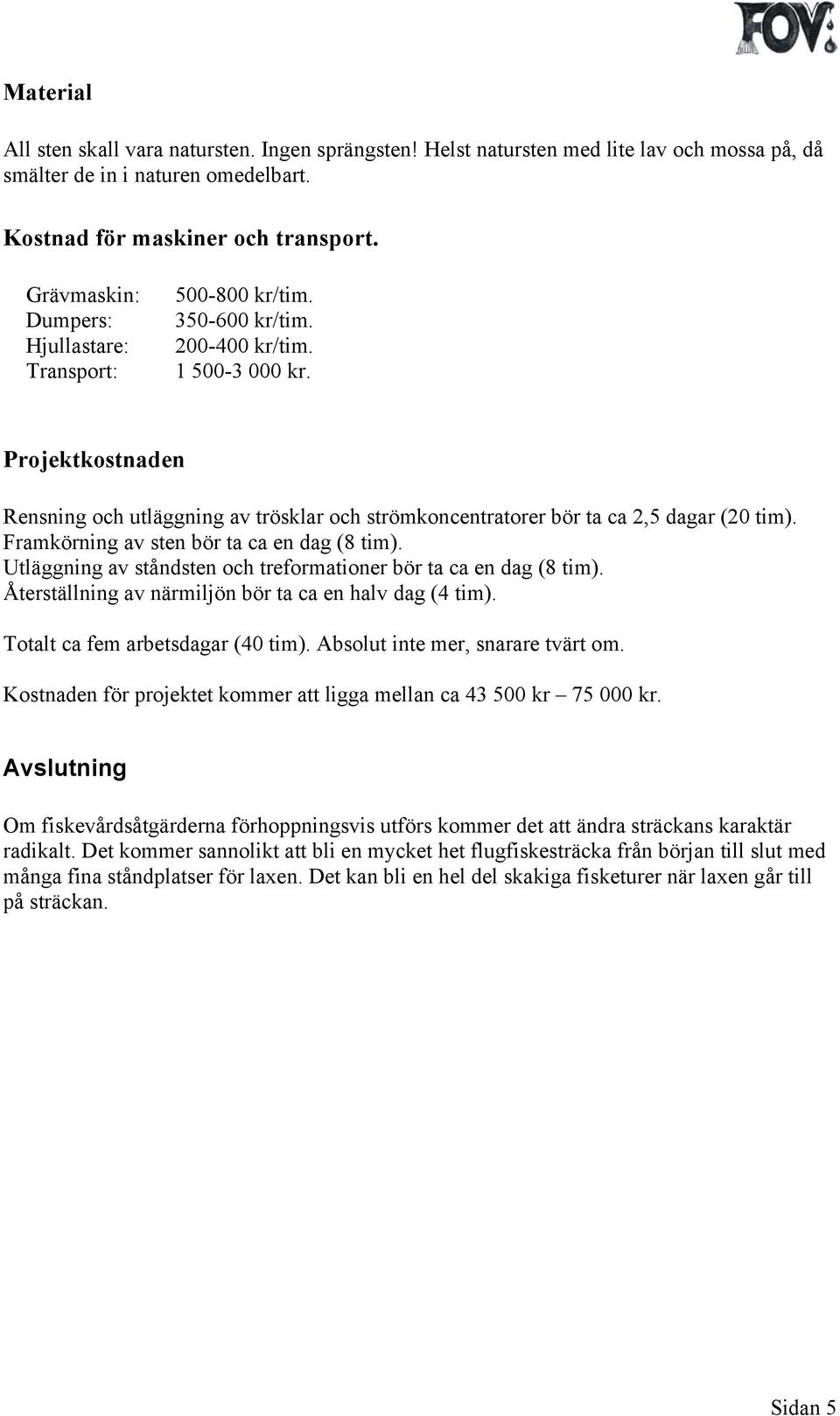 Projektkostnaden Rensning och utläggning av trösklar och strömkoncentratorer bör ta ca 2,5 dagar (20 tim). Framkörning av sten bör ta ca en dag (8 tim).