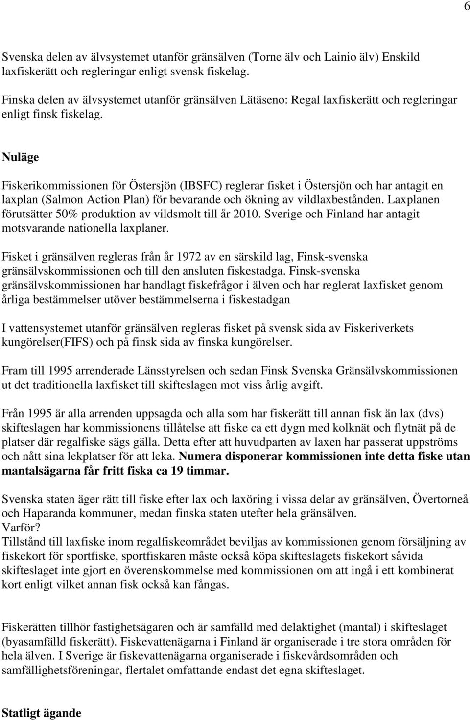 Nuläge Fiskerikommissionen för Östersjön (IBSFC) reglerar fisket i Östersjön och har antagit en laxplan (Salmon Action Plan) för bevarande och ökning av vildlaxbestånden.