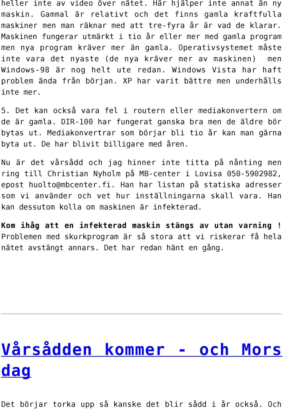 Operativsystemet måste inte vara det nyaste (de nya kräver mer av maskinen) men Windows-98 är nog helt ute redan. Windows Vista har haft problem ända från början.