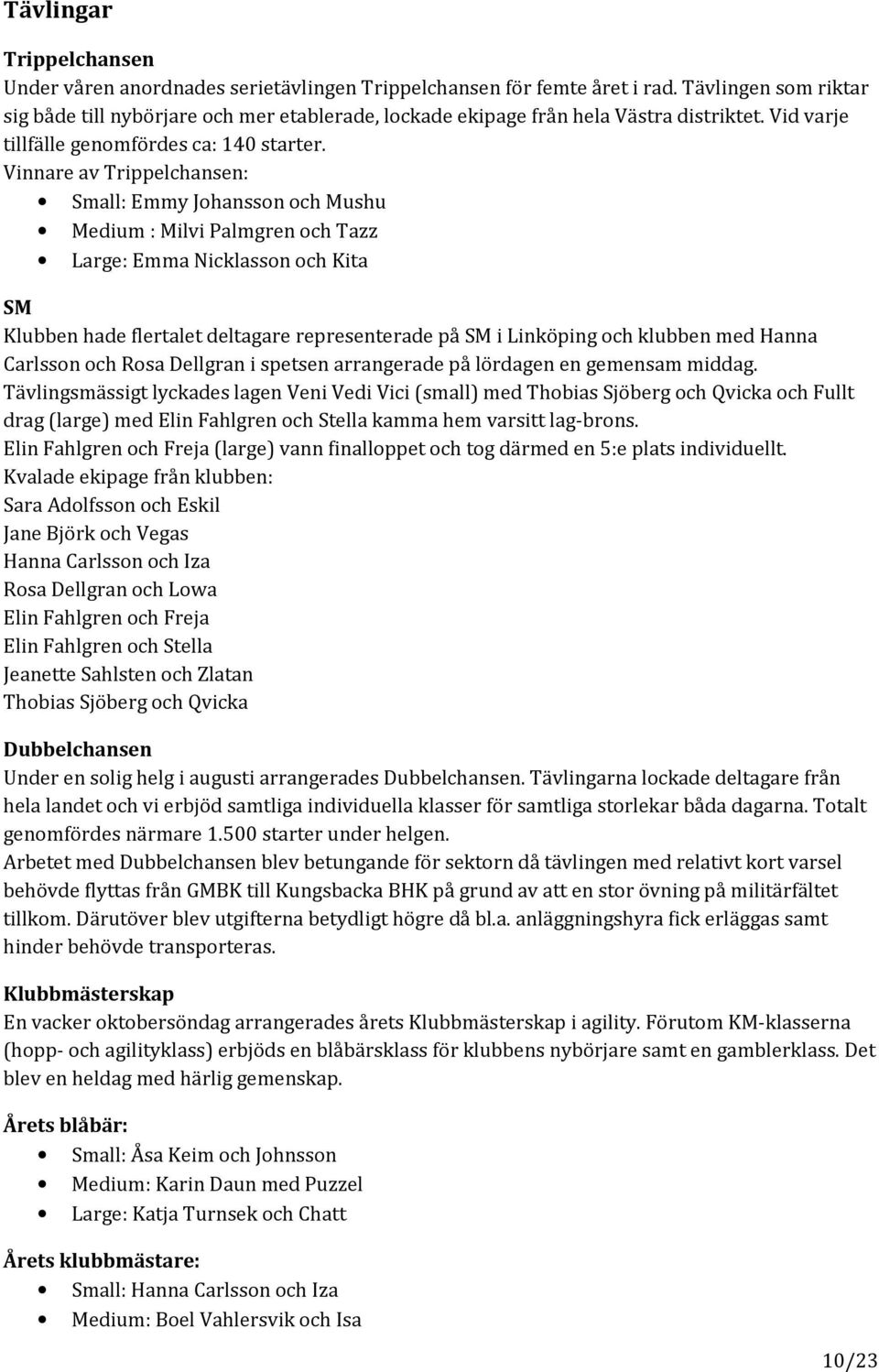 Vinnare av Trippelchansen: Small: Emmy Johansson och Mushu Medium : Milvi Palmgren och Tazz Large: Emma Nicklasson och Kita SM Klubben hade flertalet deltagare representerade på SM i Linköping och