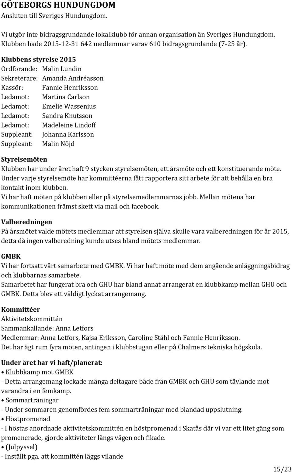 Klubbens styrelse 2015 Ordförande: Malin Lundin Sekreterare: Amanda Andréasson Kassör: Fannie Henriksson Ledamot: Martina Carlson Ledamot: Emelie Wassenius Ledamot: Sandra Knutsson Ledamot: Madeleine
