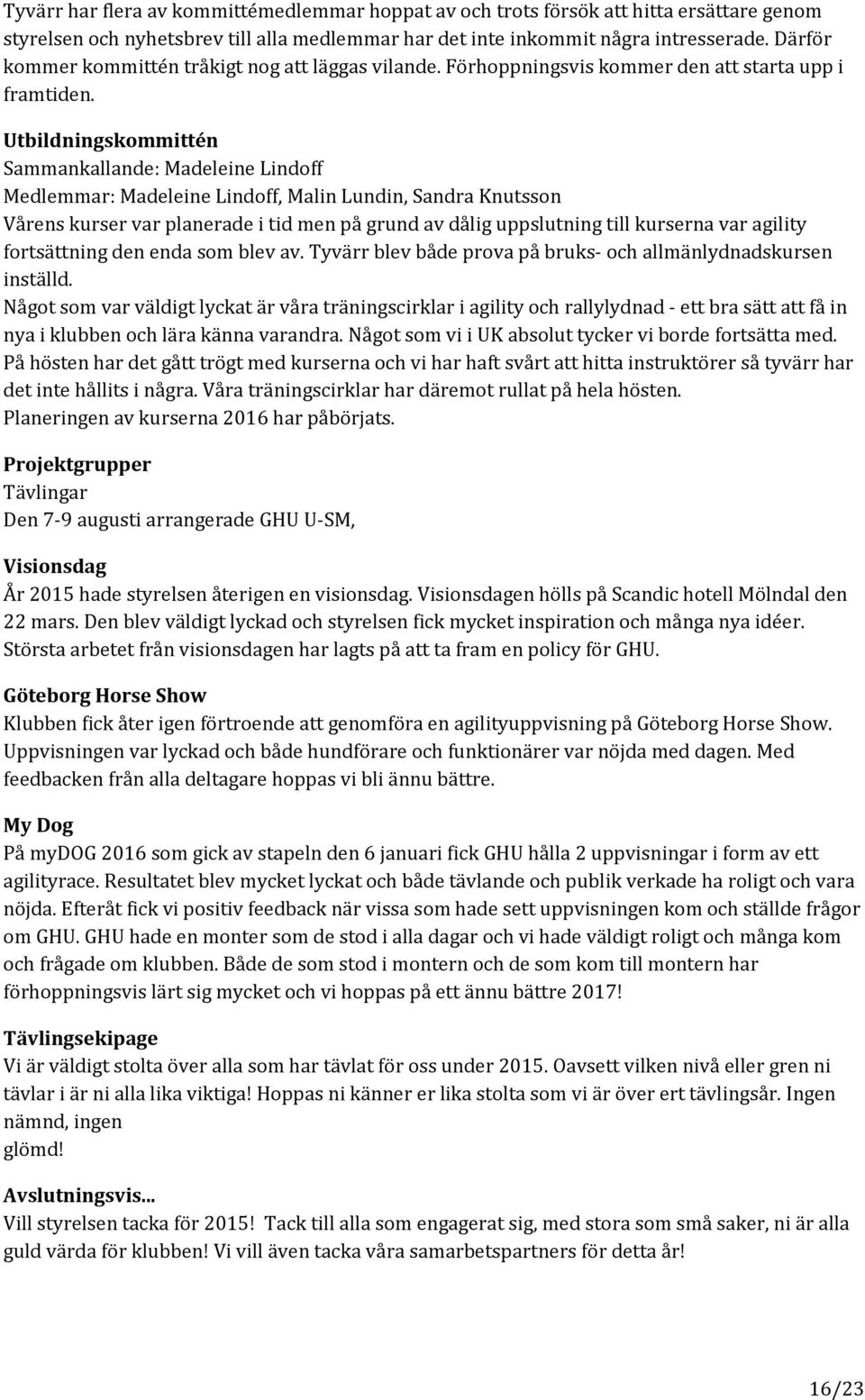 Utbildningskommittén Sammankallande: Madeleine Lindoff Medlemmar: Madeleine Lindoff, Malin Lundin, Sandra Knutsson Vårens kurser var planerade i tid men på grund av dålig uppslutning till kurserna
