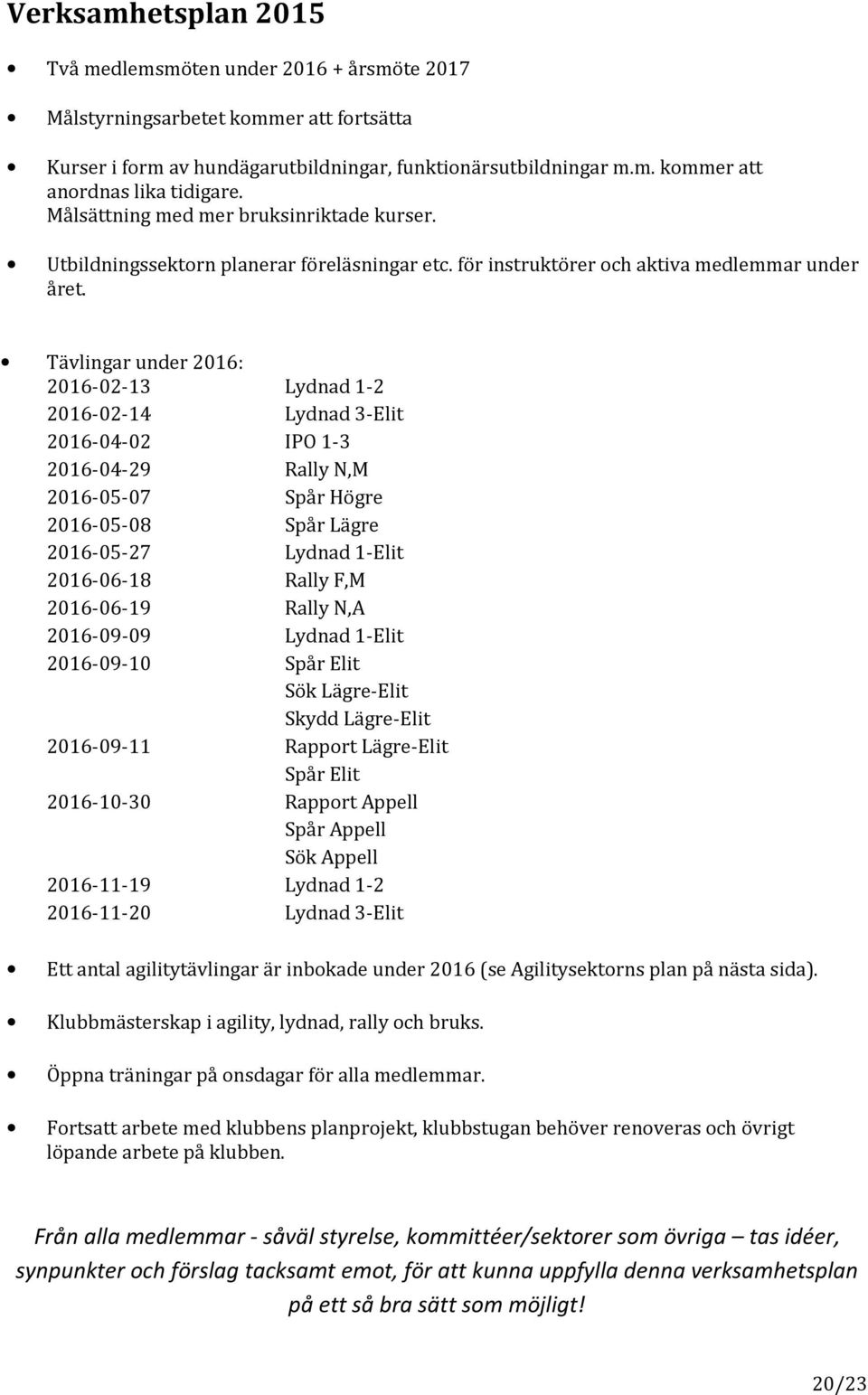Tävlingar under 2016: 2016-02-13 Lydnad 1-2 2016-02-14 Lydnad 3-Elit 2016-04-02 IPO 1-3 2016-04-29 Rally N,M 2016-05-07 Spår Högre 2016-05-08 Spår Lägre 2016-05-27 Lydnad 1-Elit 2016-06-18 Rally F,M