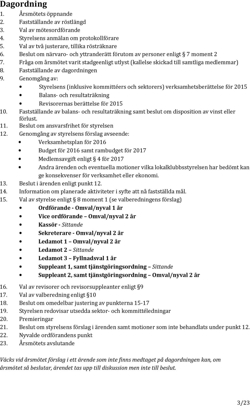 Genomgång av: Styrelsens (inklusive kommittéers och sektorers) verksamhetsberättelse för 2015 Balans- och resultaträkning Revisorernas berättelse för 2015 10.