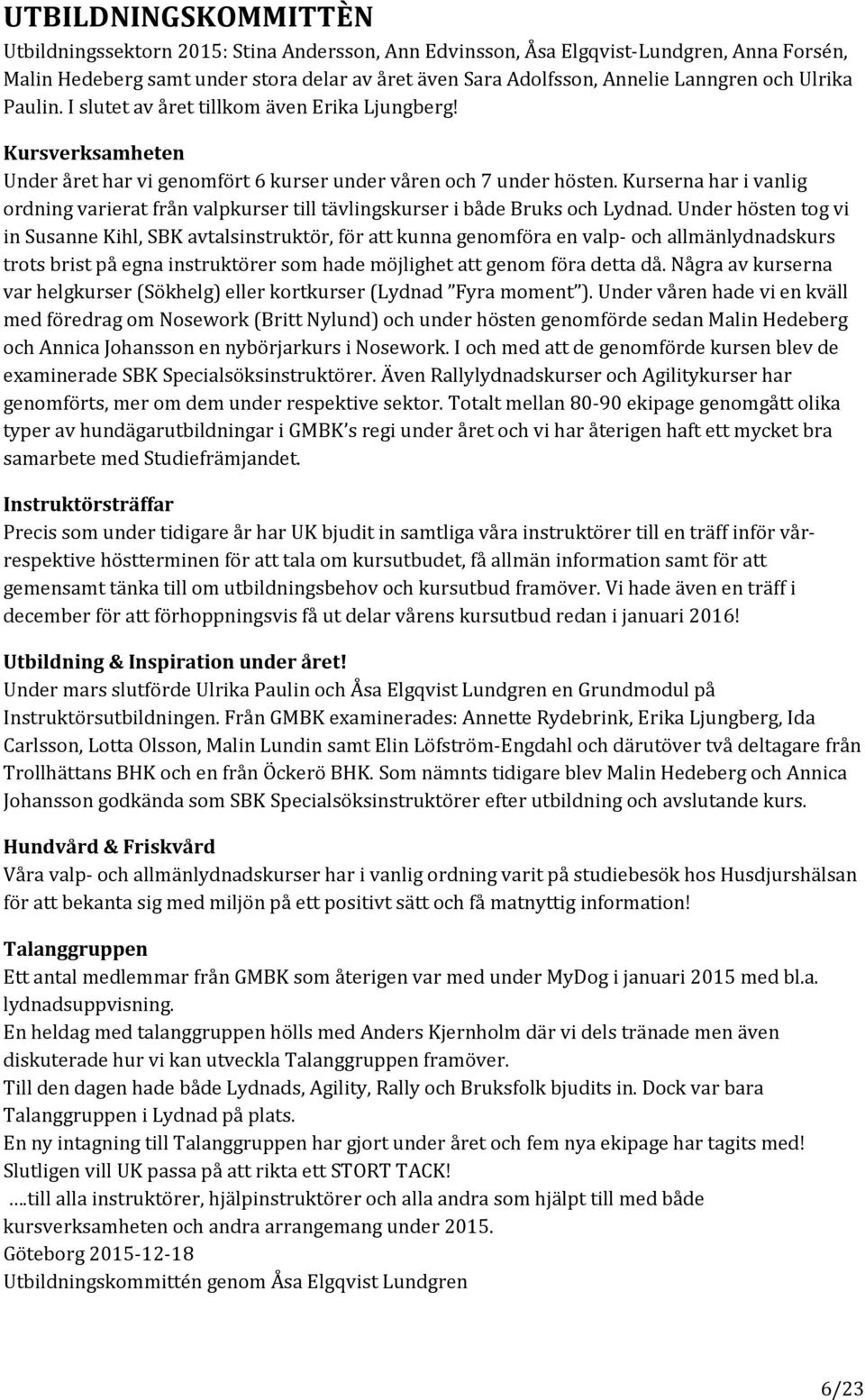 Kurserna har i vanlig ordning varierat från valpkurser till tävlingskurser i både Bruks och Lydnad.