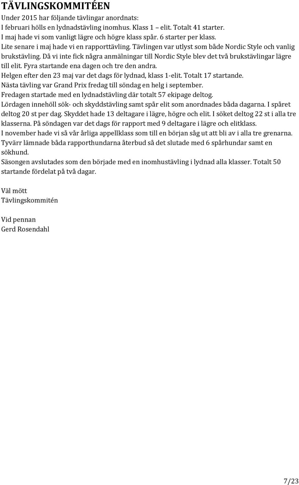 Då vi inte fick några anmälningar till Nordic Style blev det två brukstävlingar lägre till elit. Fyra startande ena dagen och tre den andra.