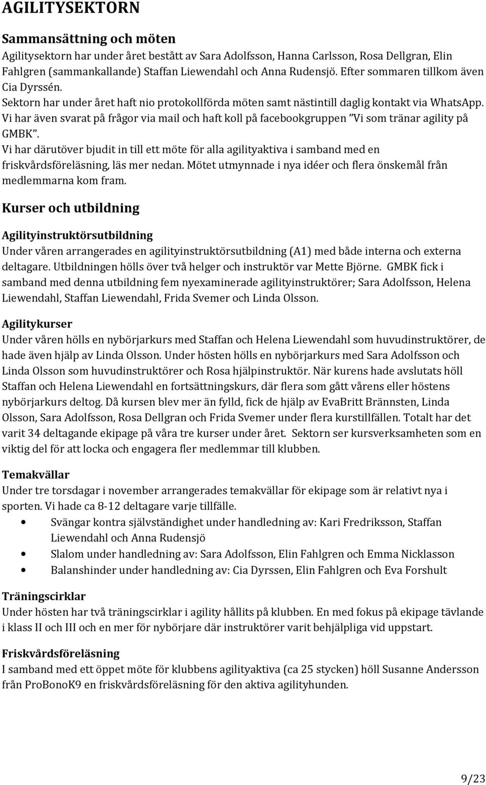 Vi har även svarat på frågor via mail och haft koll på facebookgruppen Vi som tränar agility på GMBK.