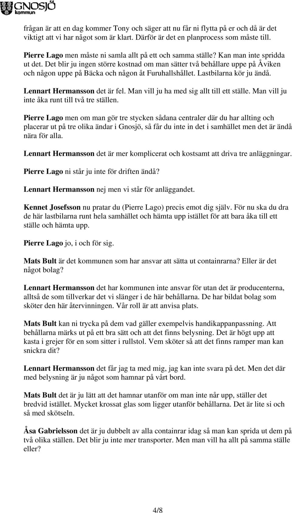 Det blir ju ingen större kostnad om man sätter två behållare uppe på Åviken och någon uppe på Bäcka och någon åt Furuhallshållet. Lastbilarna kör ju ändå. Lennart Hermansson det är fel.