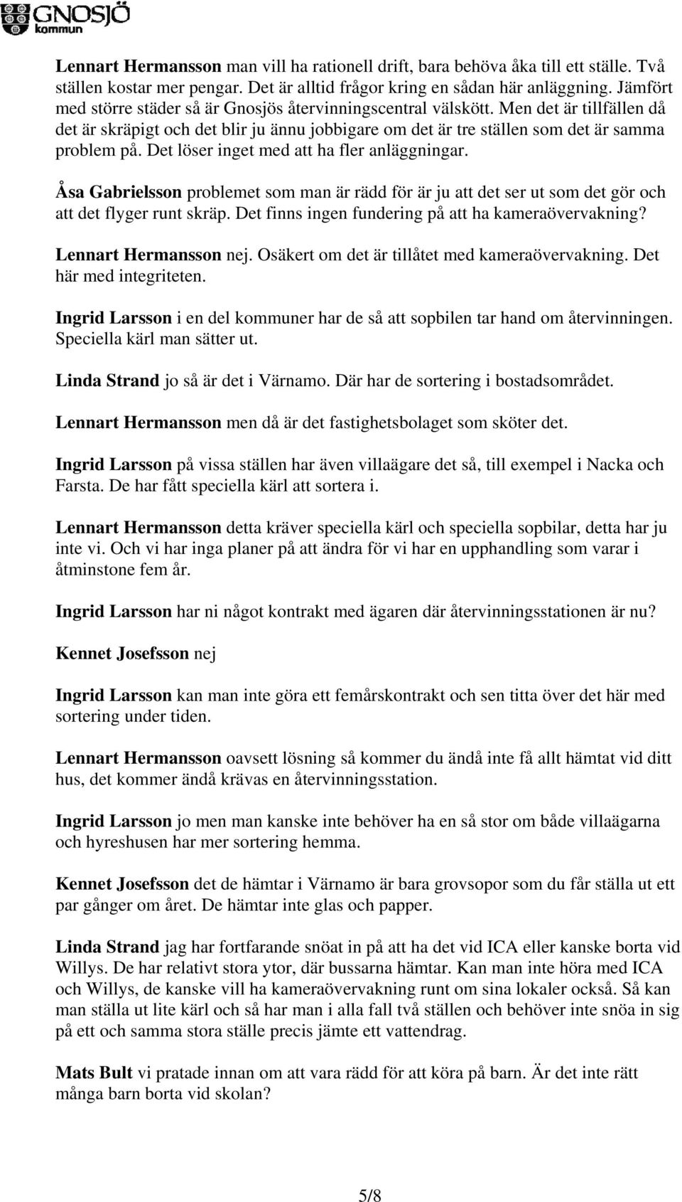 Det löser inget med att ha fler anläggningar. Åsa Gabrielsson problemet som man är rädd för är ju att det ser ut som det gör och att det flyger runt skräp.