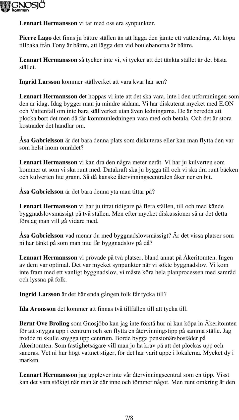 Ingrid Larsson kommer ställverket att vara kvar här sen? Lennart Hermansson det hoppas vi inte att det ska vara, inte i den utformningen som den är idag. Idag bygger man ju mindre sådana.