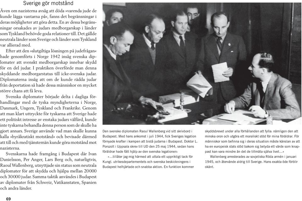 Efter att den»slutgiltiga lösningen på judefrågan«hade genomförts i Norge 1942 insåg svenska diplomater att svenskt medborgarskap innebar skydd för en del judar.