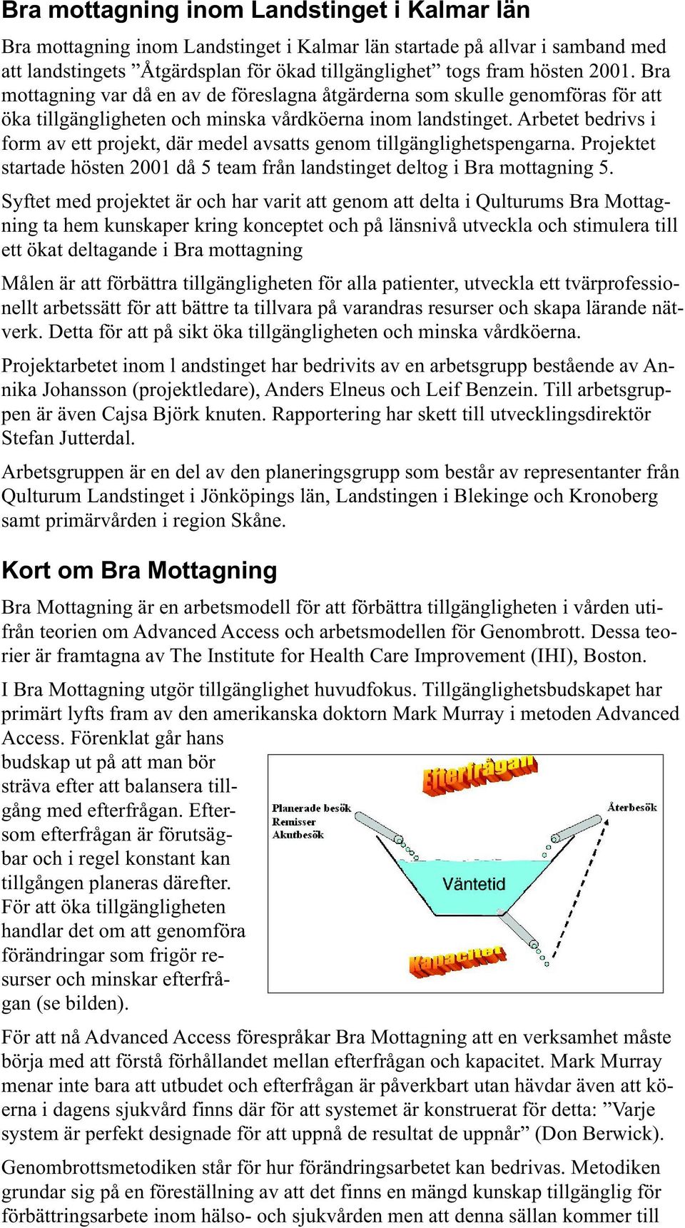 Arbetet bedrivs i form av ett projekt, där medel avsatts genom tillgänglighetspengarna. Projektet startade hösten 2001 då 5 team från landstinget deltog i Bra mottagning 5.