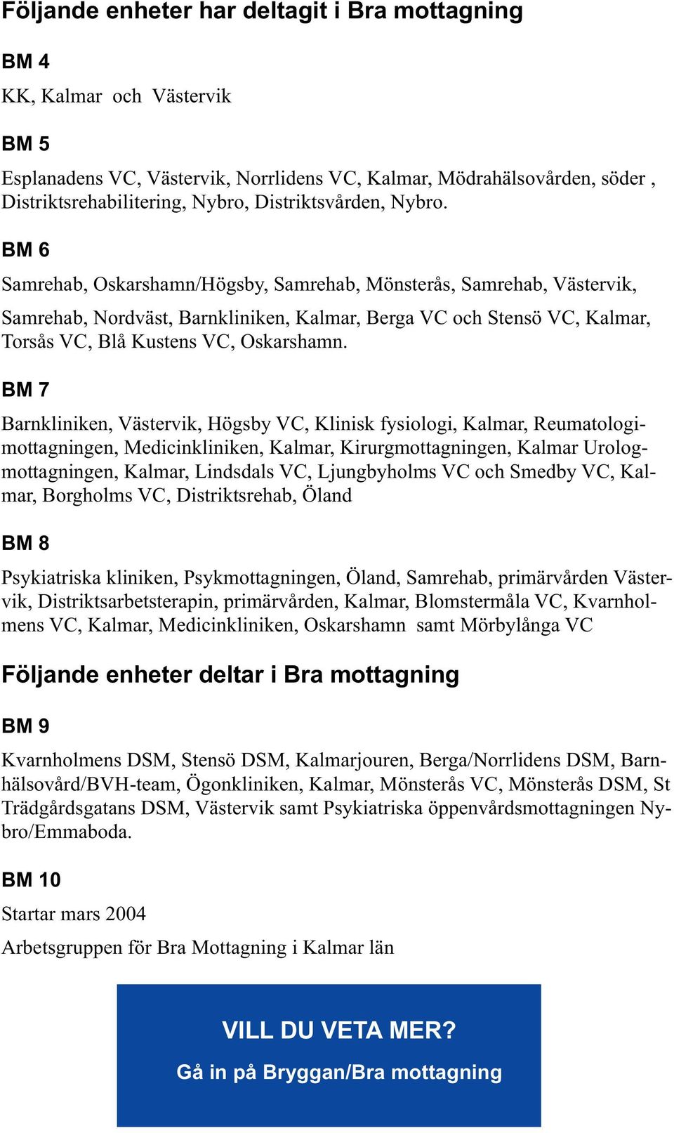 BM 6 Samrehab, Oskarshamn/Högsby, Samrehab, Mönsterås, Samrehab, Västervik, Samrehab, Nordväst, Barnkliniken, Kalmar, Berga VC och Stensö VC, Kalmar, Torsås VC, Blå Kustens VC, Oskarshamn.