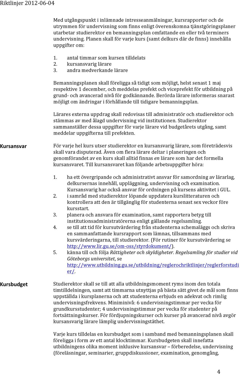 andra medverkande lärare Bemanningsplanen skall föreligga så tidigt som möjligt, helst senast 1 maj respektive 1 december, och meddelas prefekt och viceprefekt för utbildning på grund- och avancerad