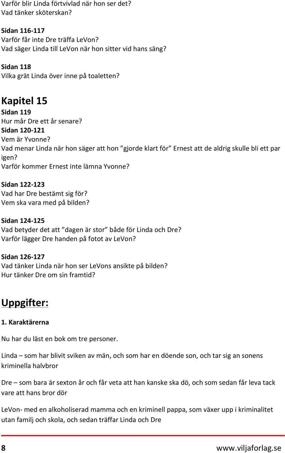 Vad menar Linda när hon säger att hon gjorde klart för Ernest att de aldrig skulle bli ett par igen? Varför kommer Ernest inte lämna Yvonne? Sidan 122-123 Vad har Dre bestämt sig för?