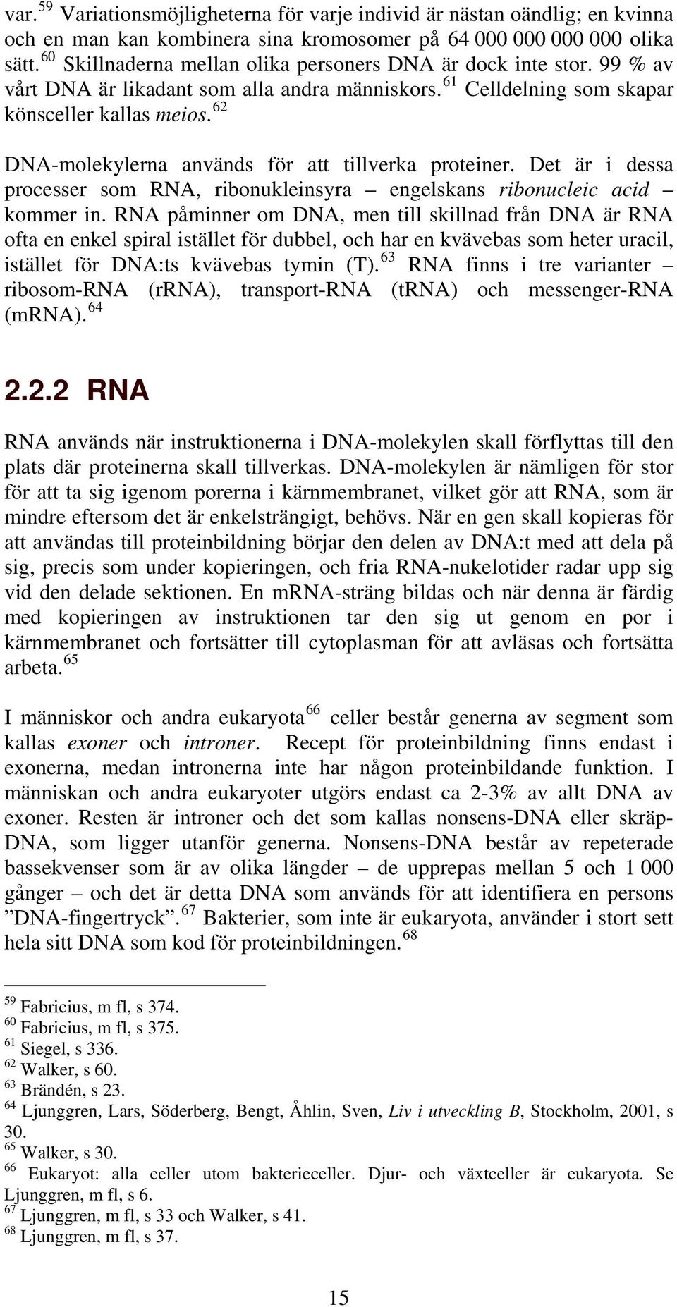 62 DNA-molekylerna används för att tillverka proteiner. Det är i dessa processer som RNA, ribonukleinsyra engelskans ribonucleic acid kommer in.