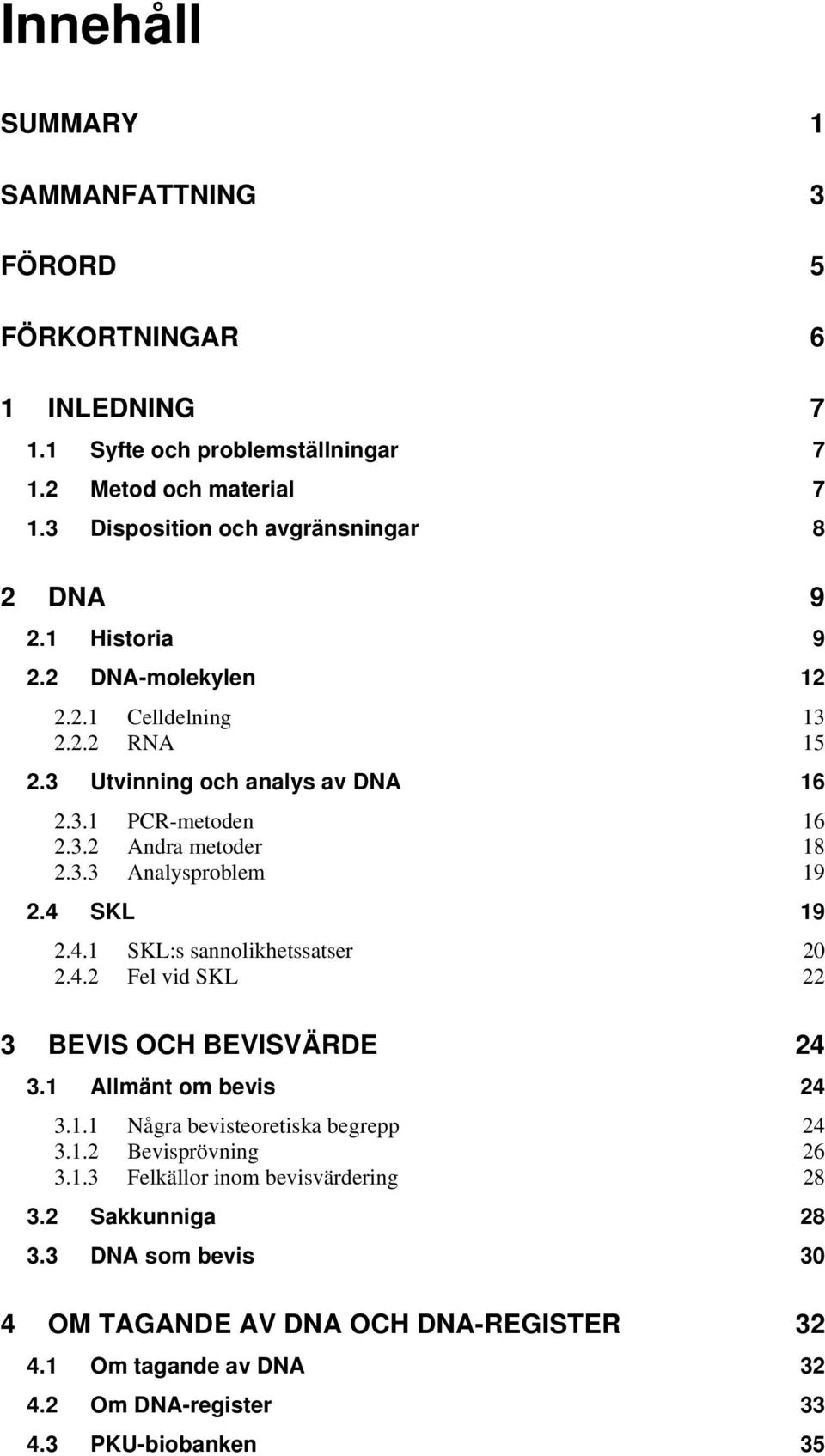 3.3 Analysproblem 19 2.4 SKL 19 2.4.1 SKL:s sannolikhetssatser 20 2.4.2 Fel vid SKL 22 3 BEVIS OCH BEVISVÄRDE 24 3.1 Allmänt om bevis 24 3.1.1 Några bevisteoretiska begrepp 24 3.