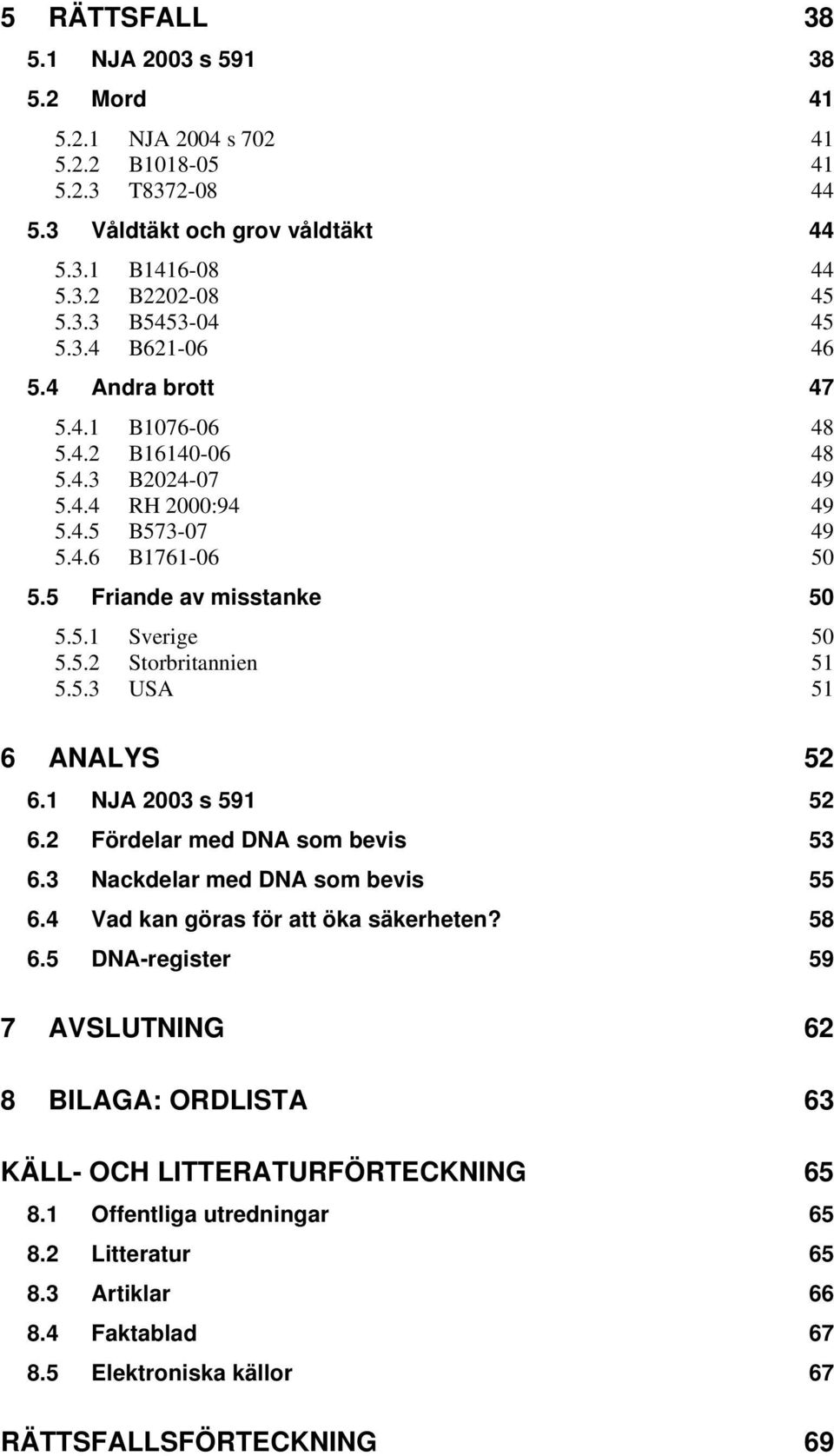 5.3 USA 51 6 ANALYS 52 6.1 NJA 2003 s 591 52 6.2 Fördelar med DNA som bevis 53 6.3 Nackdelar med DNA som bevis 55 6.4 Vad kan göras för att öka säkerheten? 58 6.