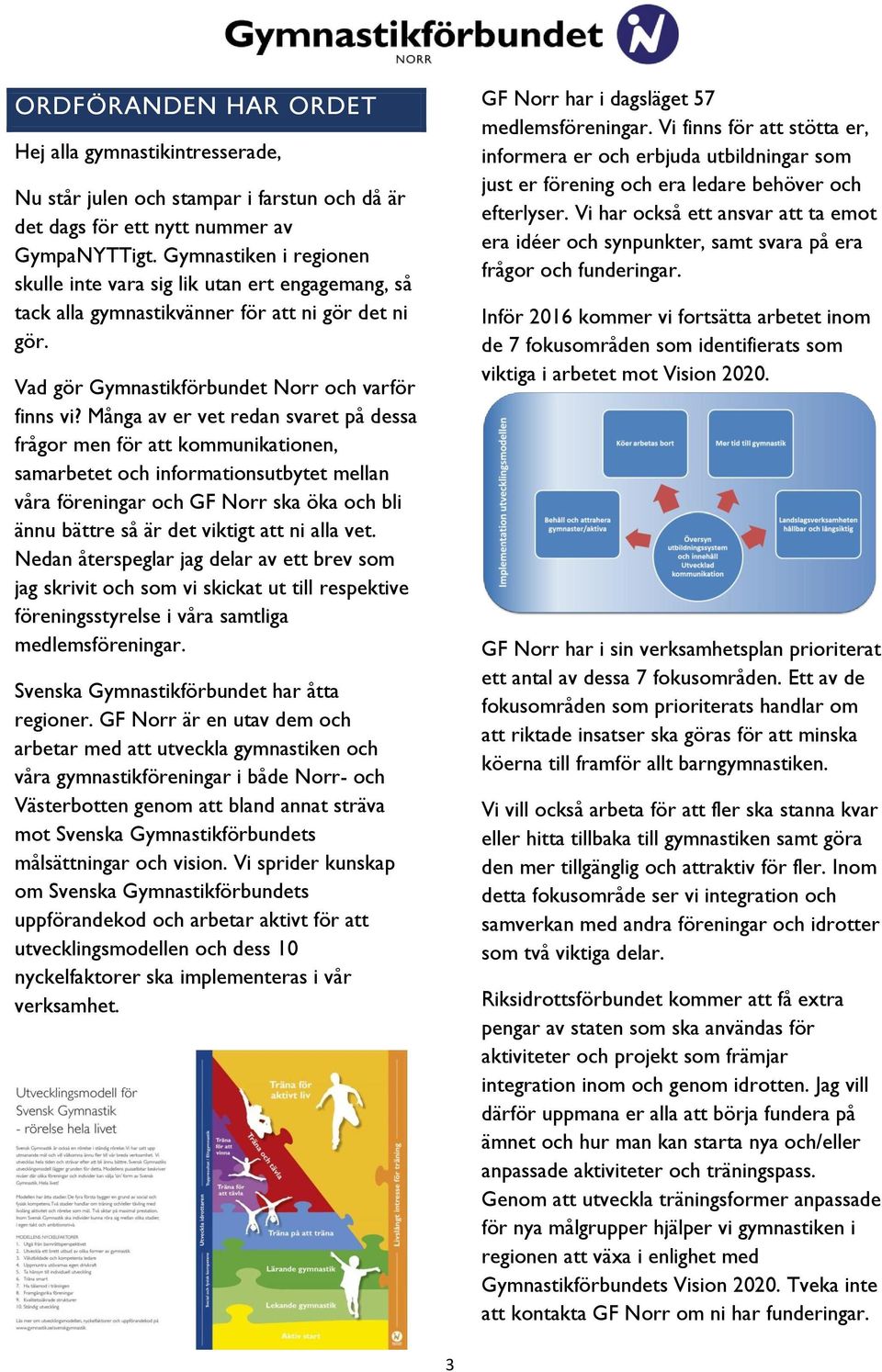 Många av er vet redan svaret på dessa frågor men för att kommunikationen, samarbetet och informationsutbytet mellan våra föreningar och GF Norr ska öka och bli ännu bättre så är det viktigt att ni