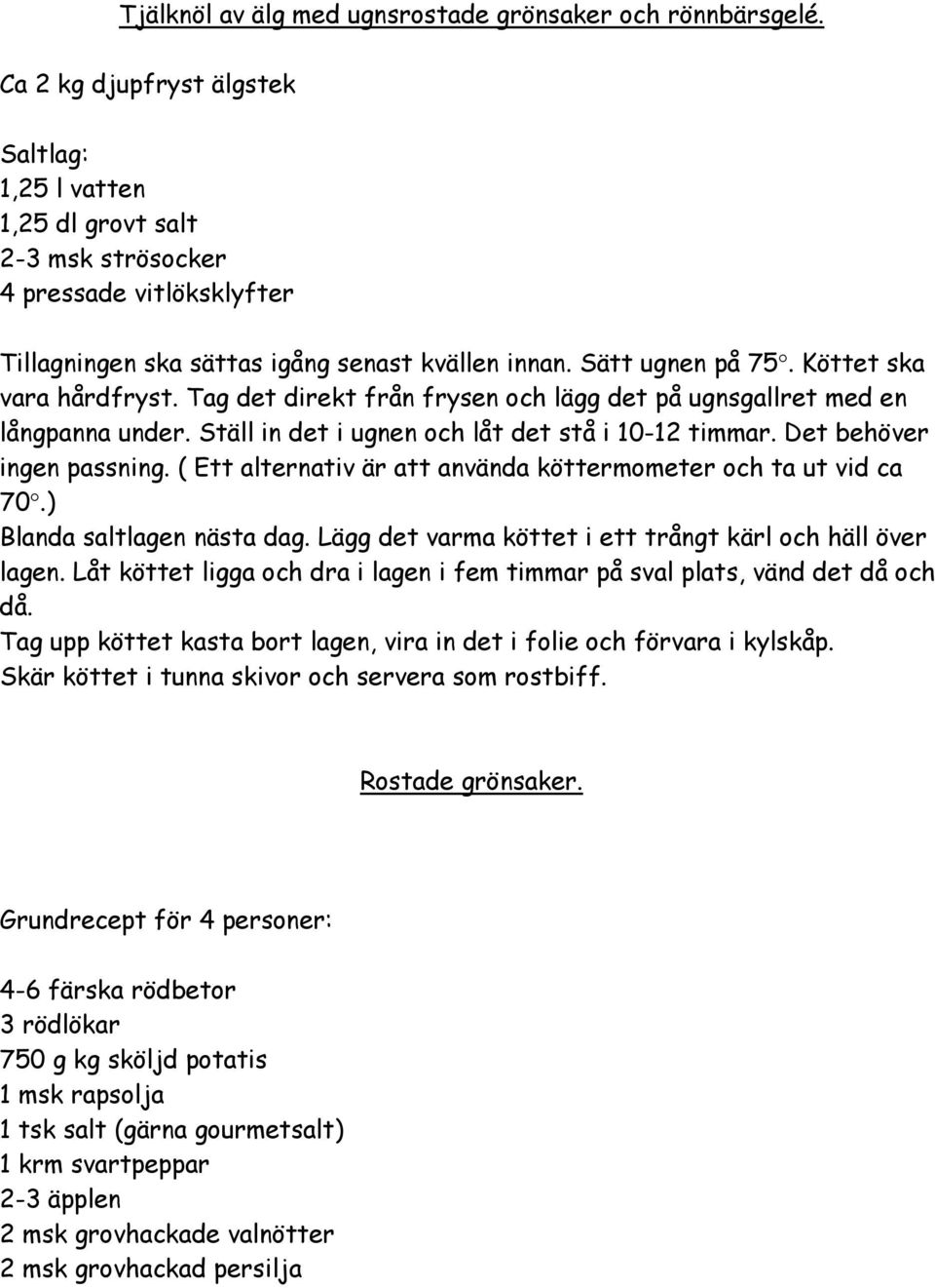 Köttet ska vara hårdfryst. Tag det direkt från frysen och lägg det på ugnsgallret med en långpanna under. Ställ in det i ugnen och låt det stå i 10-12 timmar. Det behöver ingen passning.