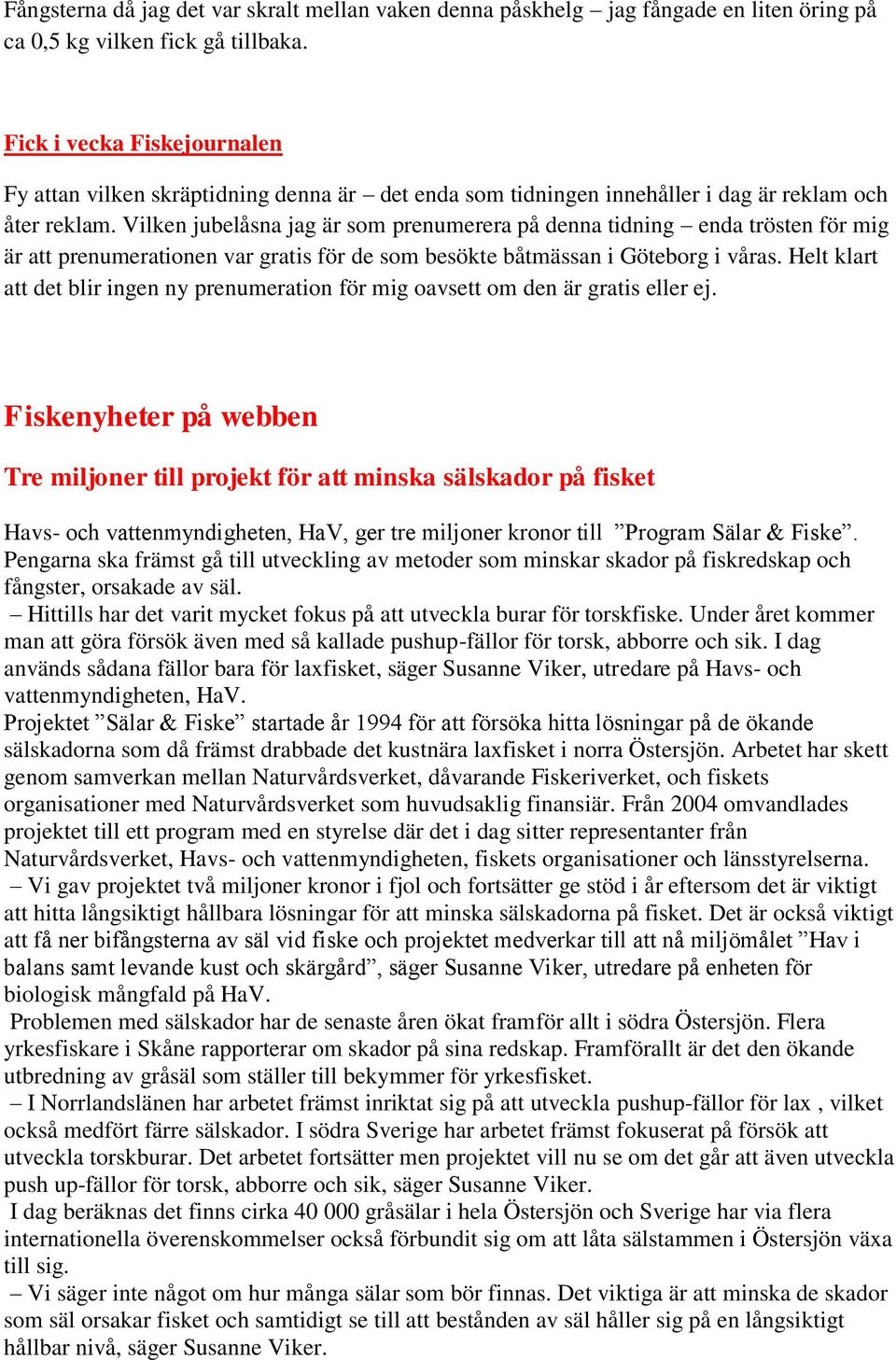 Vilken jubelåsna jag är som prenumerera på denna tidning enda trösten för mig är att prenumerationen var gratis för de som besökte båtmässan i Göteborg i våras.