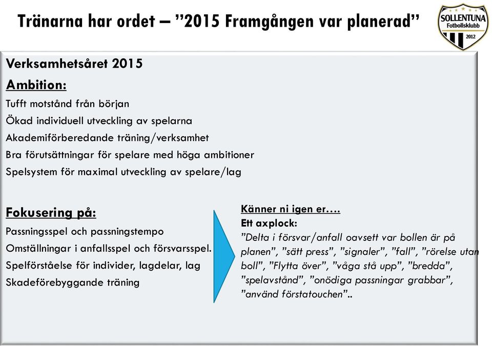 Omställningar i anfallsspel och försvarsspel. Spelförståelse för individer, lagdelar, lag Skadeförebyggande träning Känner ni igen er.