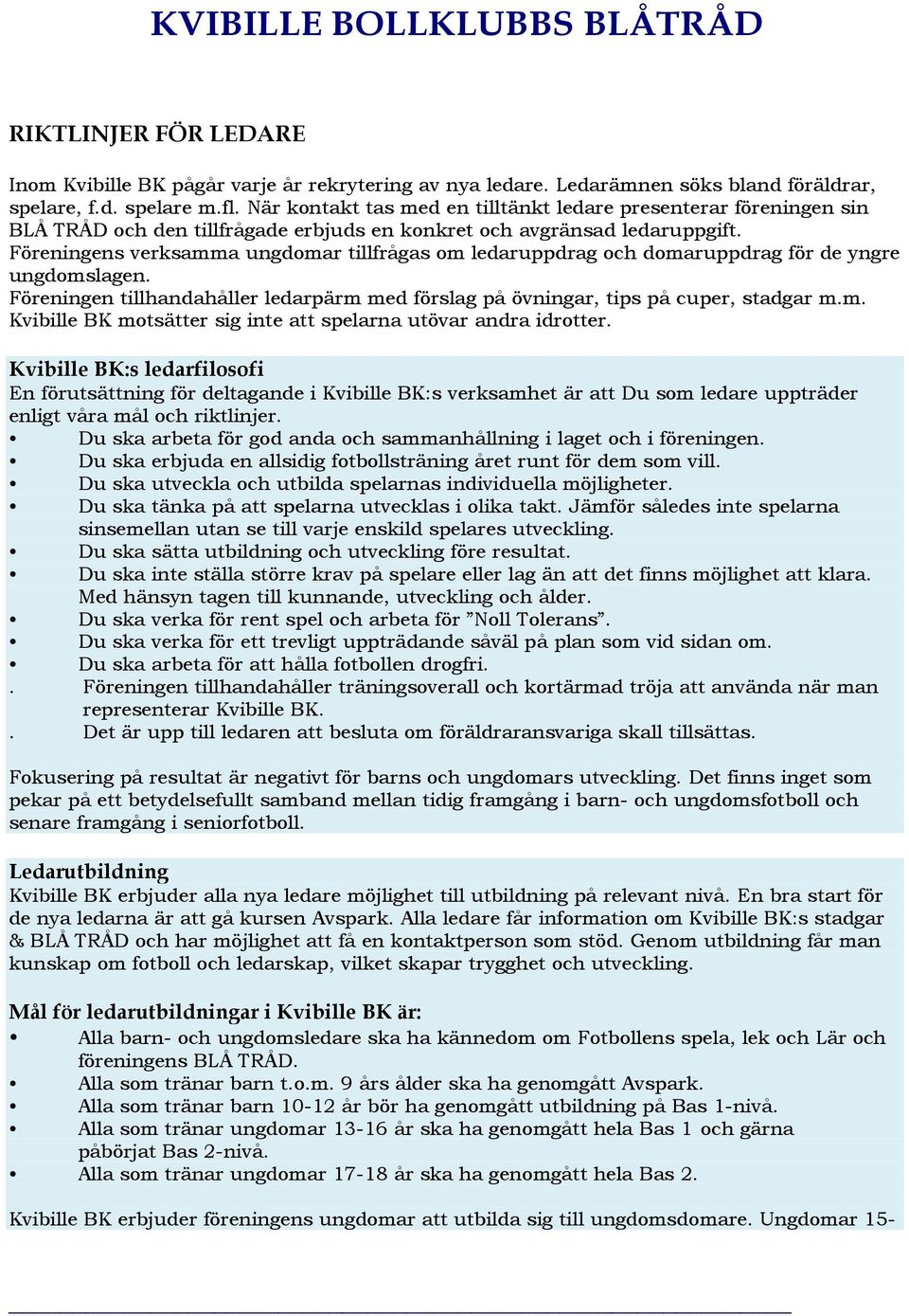 Föreningens verksamma ungdomar tillfrågas om ledaruppdrag och domaruppdrag för de yngre ungdomslagen. Föreningen tillhandahåller ledarpärm med förslag på övningar, tips på cuper, stadgar m.m. Kvibille BK motsätter sig inte att spelarna utövar andra idrotter.