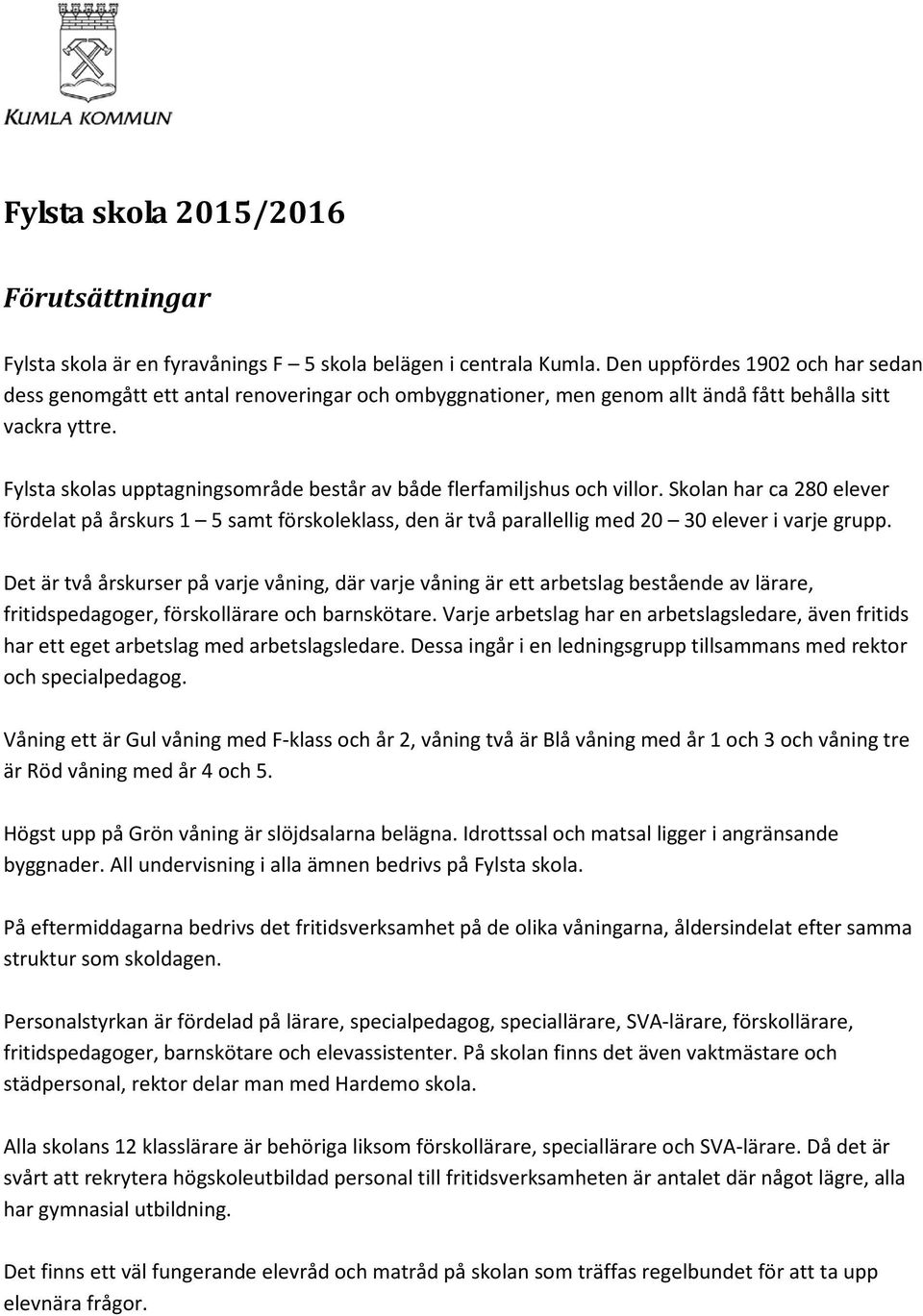 Fylsta skolas upptagningsområde består av både flerfamiljshus och villor. Skolan har ca 280 elever fördelat på årskurs 1 5 samt förskoleklass, den är två parallellig med 20 30 elever i varje grupp.