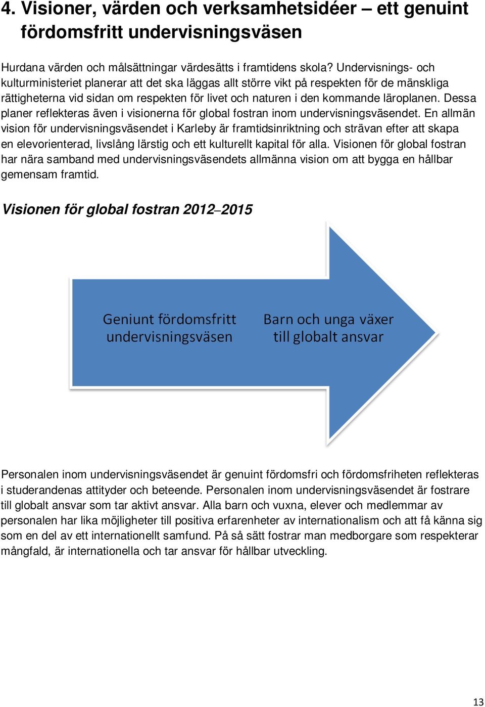 Dessa planer reflekteras även i visionerna för global fostran inom undervisningsväsendet.