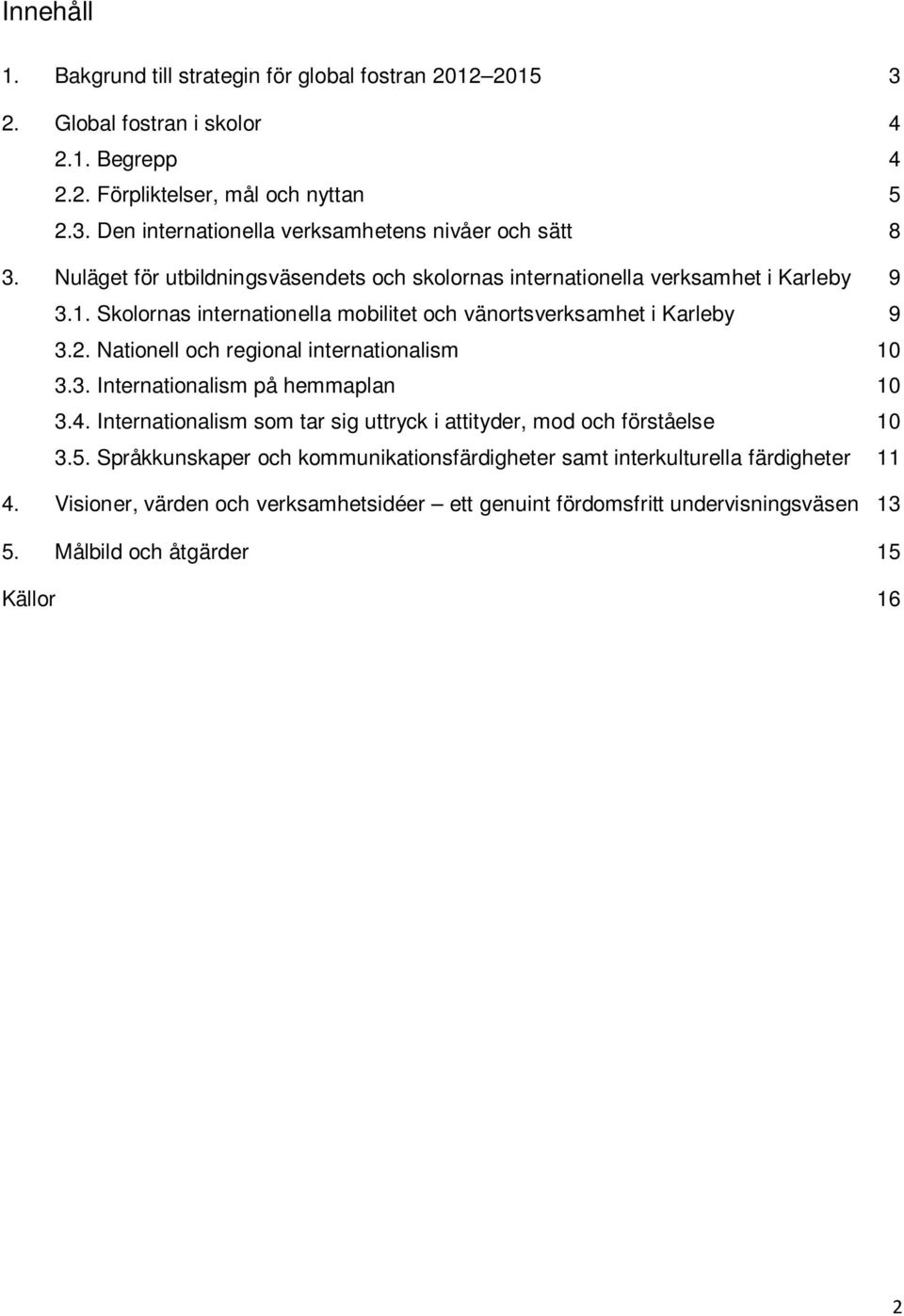 Nationell och regional internationalism 10 3.3. Internationalism på hemmaplan 10 3.4. Internationalism som tar sig uttryck i attityder, mod och förståelse 10 3.5.