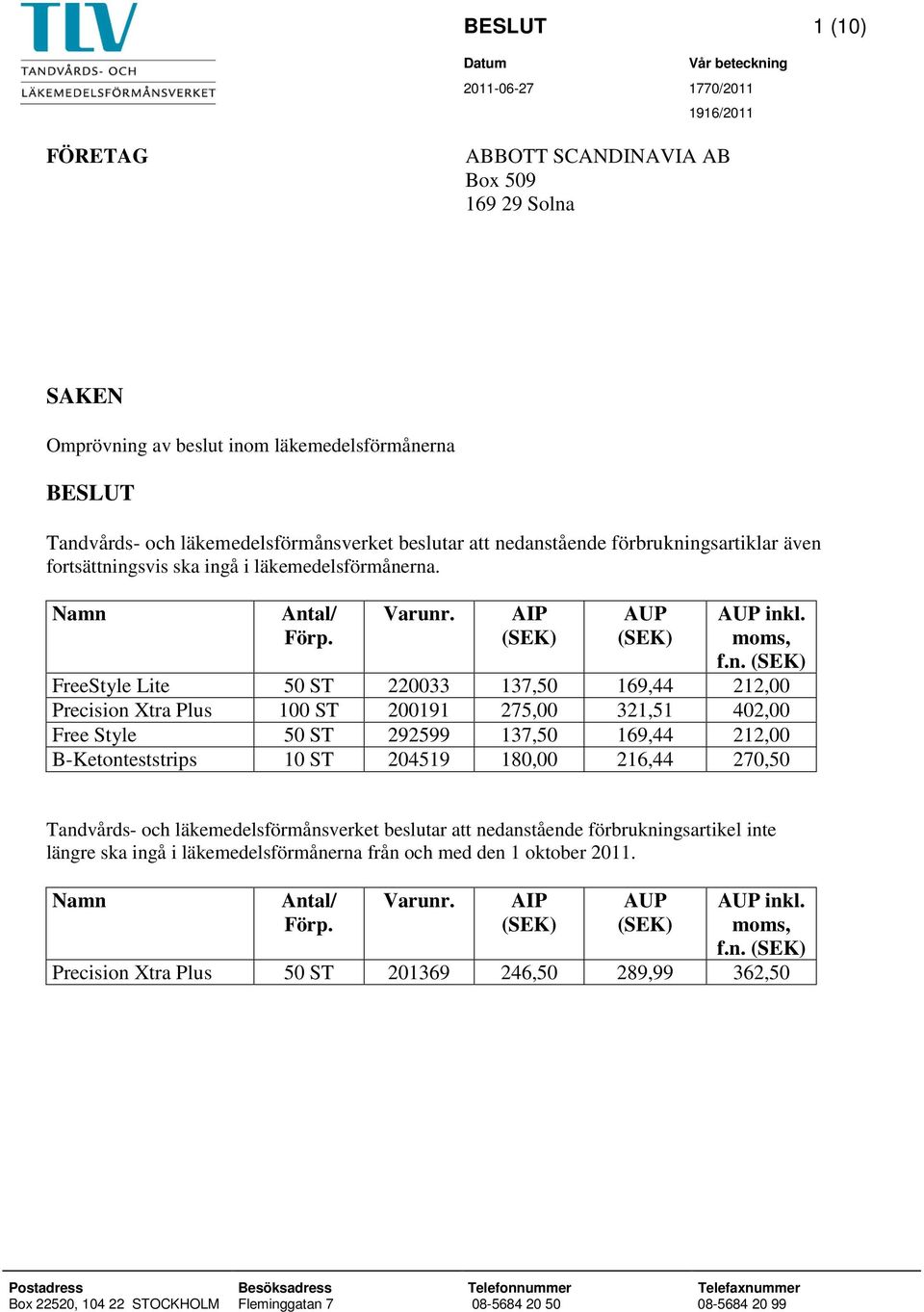 danstående förbrukningsartiklar även fortsättningsvis ska ingå i läkemedelsförmånerna. Namn Antal/ Förp. Varunr. AIP (SEK) AUP (SEK) AUP inkl. moms, f.n. (SEK) FreeStyle Lite 50 ST 220033 137,50