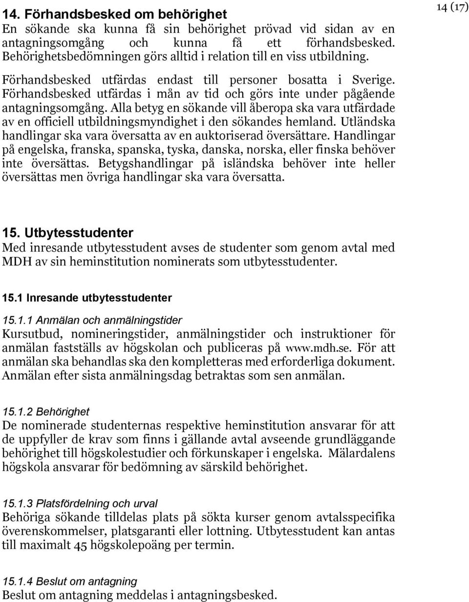 Förhandsbesked utfärdas i mån av tid och görs inte under pågående antagningsomgång. Alla betyg en sökande vill åberopa ska vara utfärdade av en officiell utbildningsmyndighet i den sökandes hemland.