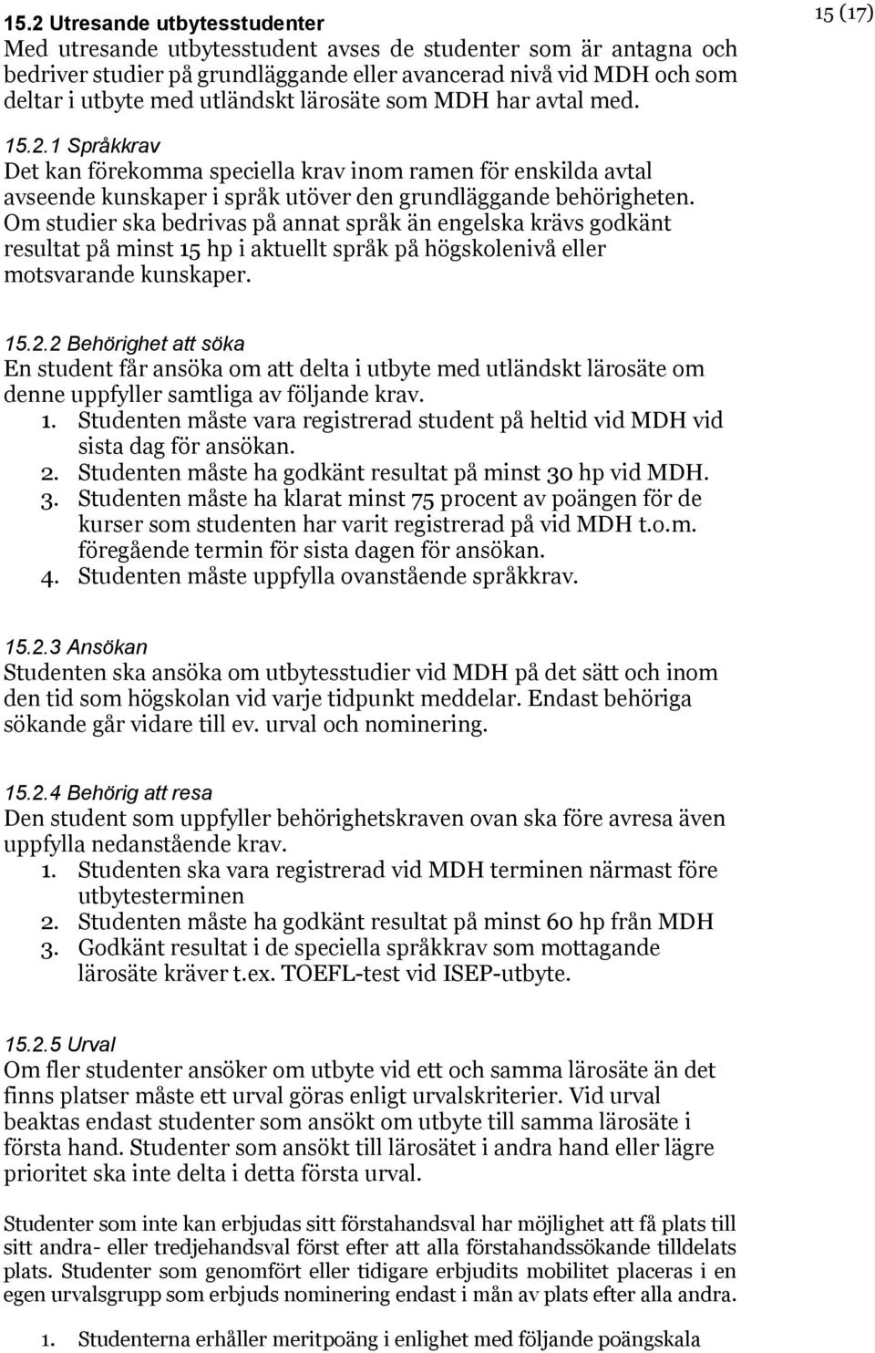 Om studier ska bedrivas på annat språk än engelska krävs godkänt resultat på minst 15 hp i aktuellt språk på högskolenivå eller motsvarande kunskaper. 15.2.