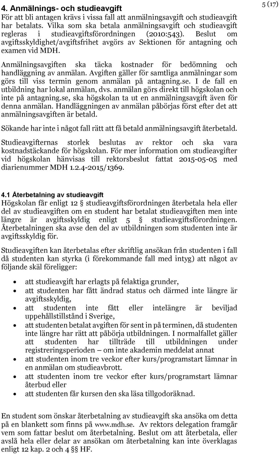 5 (17) Anmälningsavgiften ska täcka kostnader för bedömning och handläggning av anmälan. Avgiften gäller för samtliga anmälningar som görs till viss termin genom anmälan på antagning.se.