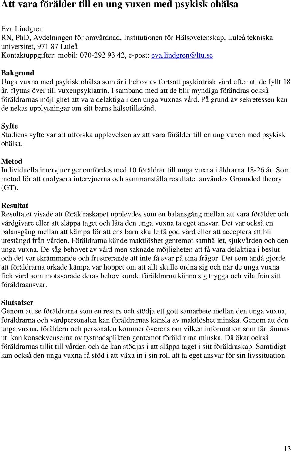 I samband med att de blir myndiga förändras också föräldrarnas möjlighet att vara delaktiga i den unga vuxnas vård. På grund av sekretessen kan de nekas upplysningar om sitt barns hälsotillstånd.