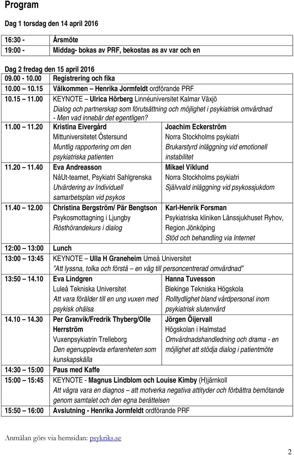 00 KEYNOTE Ulrica Hörberg Linnéuniversitet Kalmar Växjö Dialog och partnerskap som förutsättning och möjlighet i psykiatrisk omvårdnad - Men vad innebär det egentligen? 11.00 11.