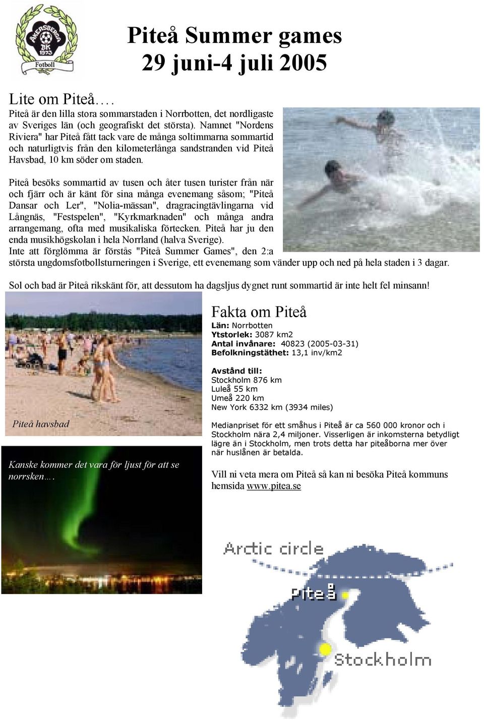 Piteå besöks sommartid av tusen och åter tusen turister från när och fjärr och är känt för sina många evenemang såsom; "Piteå Dansar och Ler", "Nolia-mässan", dragracingtävlingarna vid Långnäs,