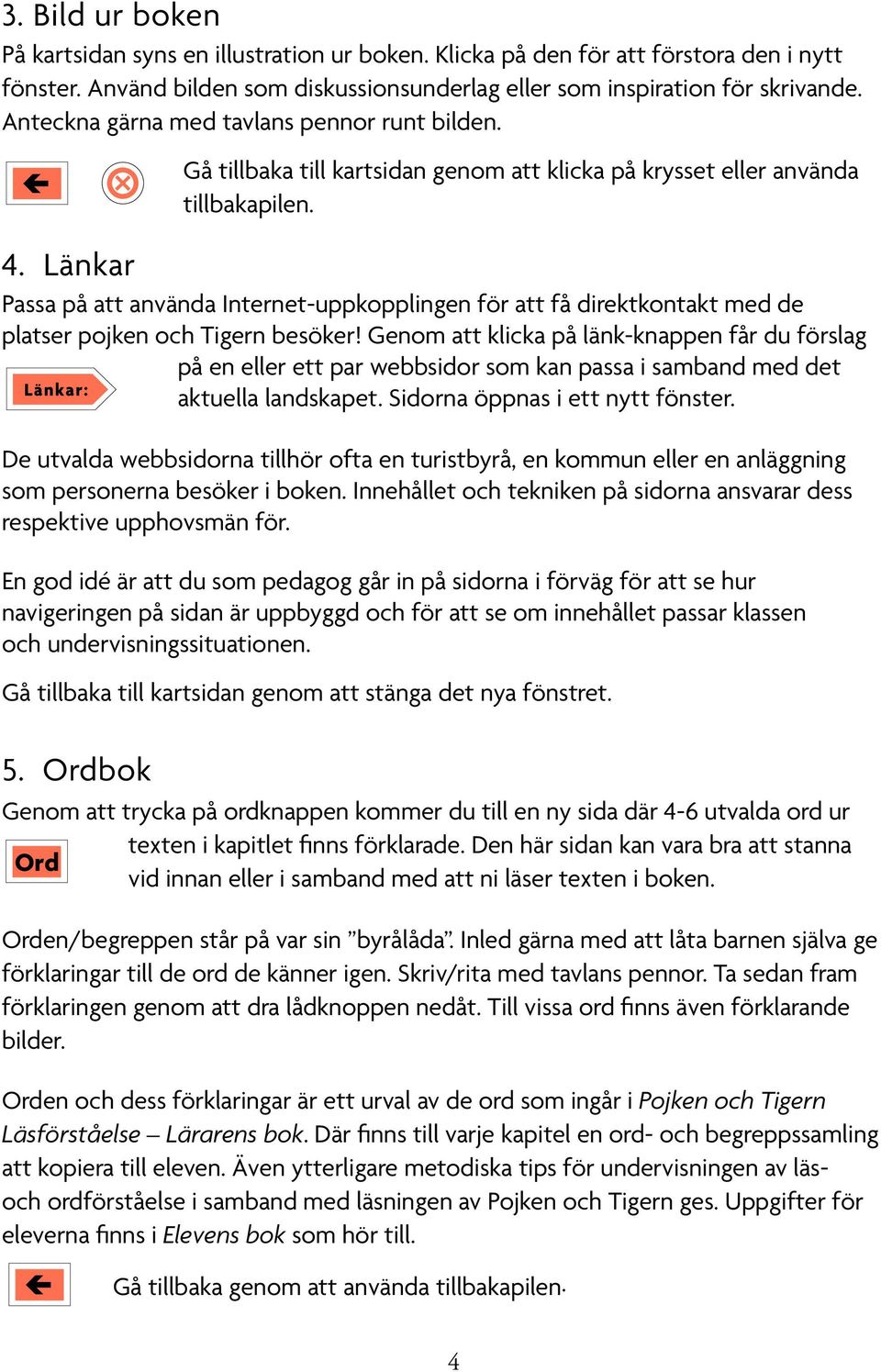 Länkar Passa på att använda Internet-uppkopplingen för att få direktkontakt med de platser pojken och Tigern besöker!