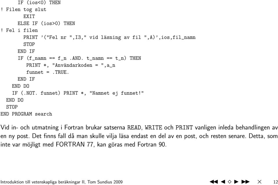 " STOP END PROGRAM search Vid in- och utmatning i Fortran brukar satserna READ, WRITE och PRINT vanligen inleda behandlingen av en ny post.