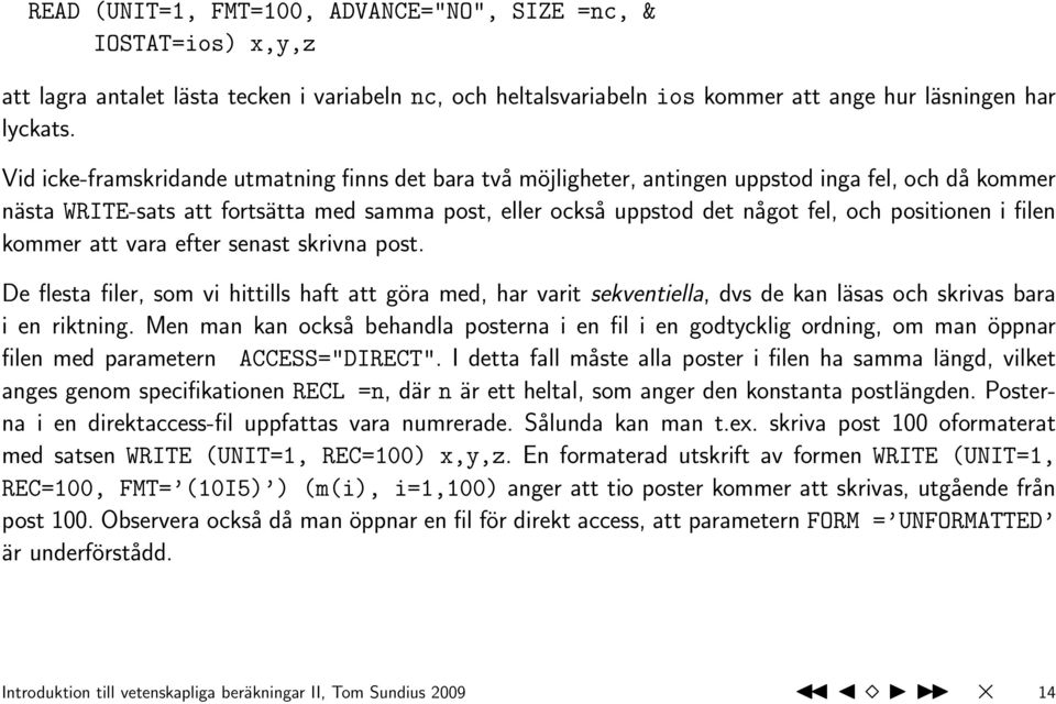 positionen i filen kommer att vara efter senast skrivna post. De flesta filer, som vi hittills haft att göra med, har varit sekventiella, dvs de kan läsas och skrivas bara i en riktning.